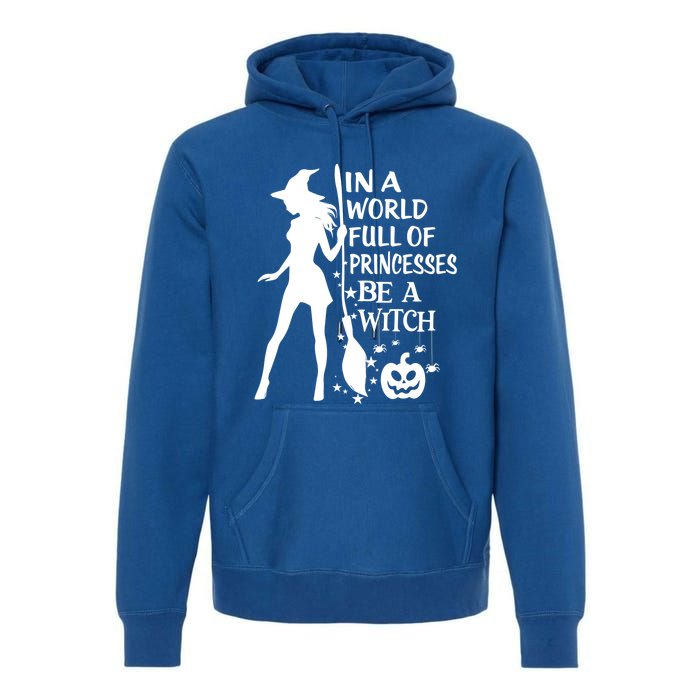 In A World Full Of Princesses Be A Witch Halloween Gift Premium Hoodie