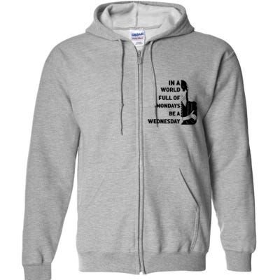 In A World Full Of Mondays Be A Wednesday Funny Quote Full Zip Hoodie