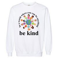 In A World Where You Can Be Anything Be Kind Earth World Kindness Day Garment-Dyed Sweatshirt