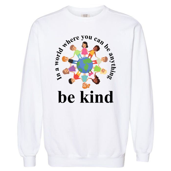 In A World Where You Can Be Anything Be Kind Earth World Kindness Day Garment-Dyed Sweatshirt