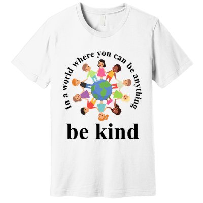 In A World Where You Can Be Anything Be Kind Earth World Kindness Day Premium T-Shirt