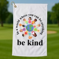 In A World Where You Can Be Anything Be Kind Earth World Kindness Day Golf Towel