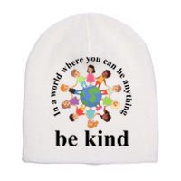 In A World Where You Can Be Anything Be Kind Earth World Kindness Day Short Acrylic Beanie