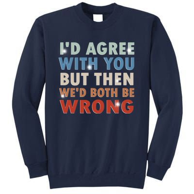 ID Agree With You But Then WeD Both Be Wrong Funny Vintage Tall Sweatshirt