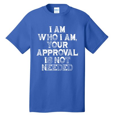 I Am Who I Am Your Approval Is Not Needed Gift Tall T-Shirt