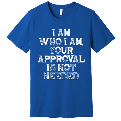 I Am Who I Am Your Approval Is Not Needed Gift Premium T-Shirt