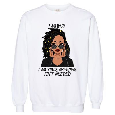 I Am Who I Am Your Approval Isnt Needed Garment-Dyed Sweatshirt