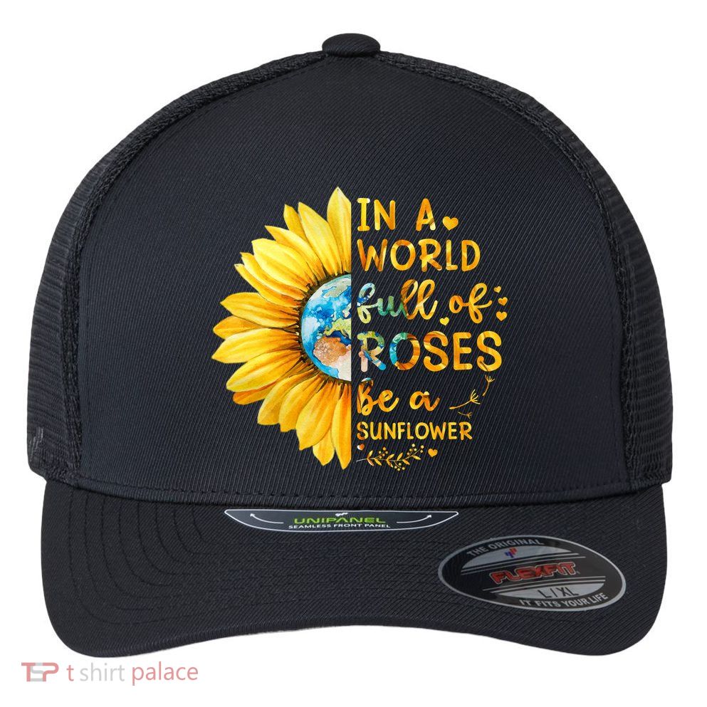 In A World Full Of Roses Be A Sunflower Flexfit Unipanel Trucker Cap