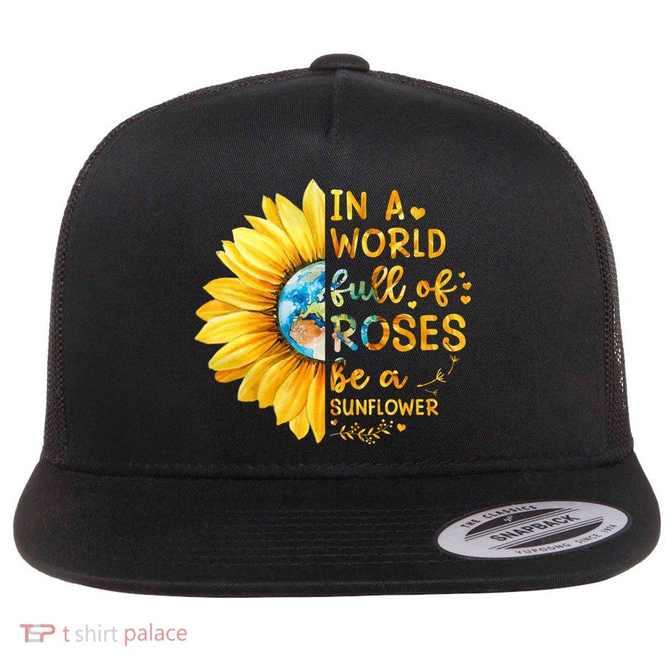 In A World Full Of Roses Be A Sunflower Flatbill Hat