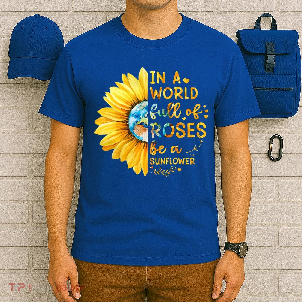 In A World Full Of Roses Be A Sunflower T-Shirt