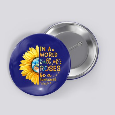 In A World Full Of Roses Be A Sunflower Button