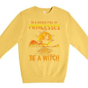 In A World Full Of Princess Be A Witch Funny Halloween Premium Crewneck Sweatshirt