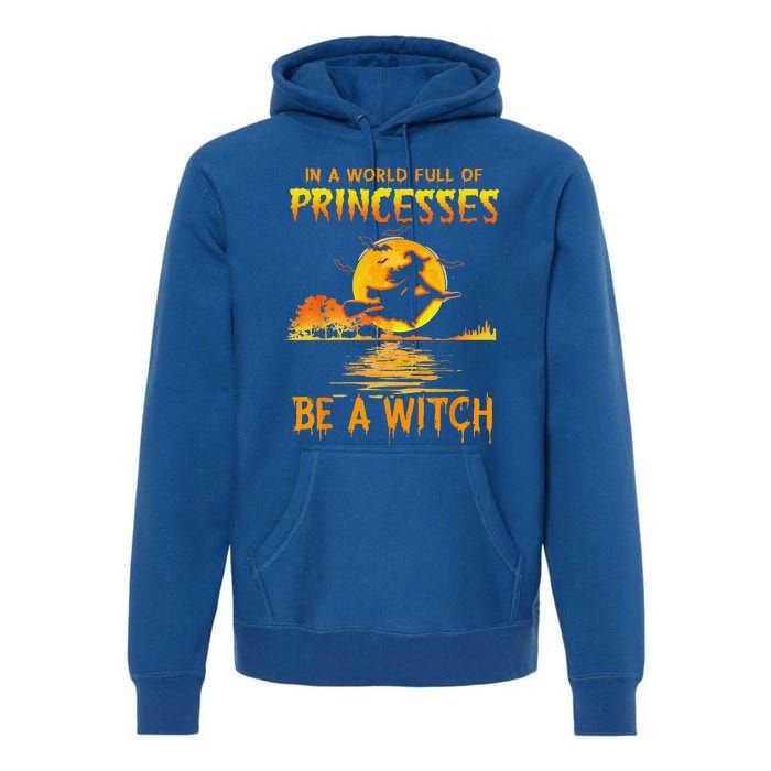 In A World Full Of Princess Be A Witch Funny Halloween Premium Hoodie