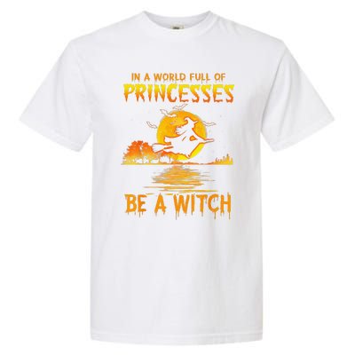 In A World Full Of Princess Be A Witch Funny Halloween Garment-Dyed Heavyweight T-Shirt