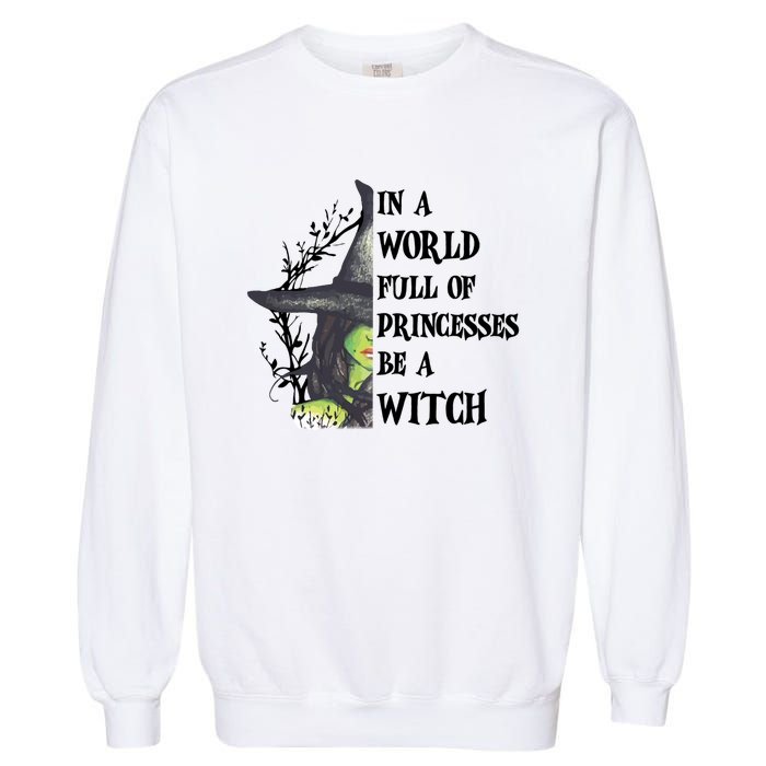 In A World Full Of Princesses Be A Witch Funny Halloween Gift Garment-Dyed Sweatshirt