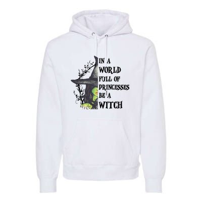 In A World Full Of Princesses Be A Witch Funny Halloween Gift Premium Hoodie