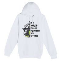 In A World Full Of Princesses Be A Witch Funny Halloween Gift Premium Pullover Hoodie