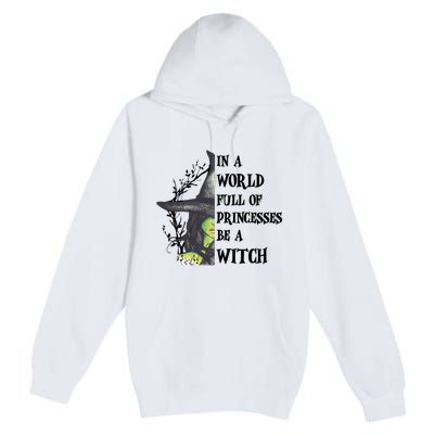 In A World Full Of Princesses Be A Witch Funny Halloween Gift Premium Pullover Hoodie