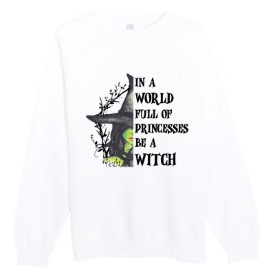 In A World Full Of Princesses Be A Witch Funny Halloween Gift Premium Crewneck Sweatshirt