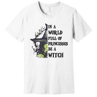 In A World Full Of Princesses Be A Witch Funny Halloween Gift Premium T-Shirt