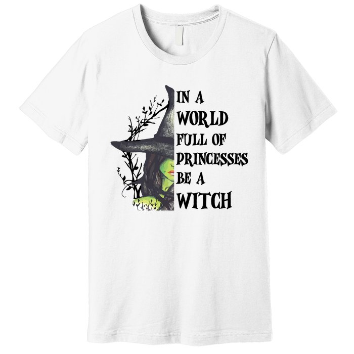 In A World Full Of Princesses Be A Witch Funny Halloween Gift Premium T-Shirt