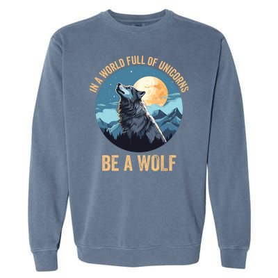 In A World Full Of Unicorns Be A Wolf Wolf In Moon Light Howling Wolf Lover Garment-Dyed Sweatshirt