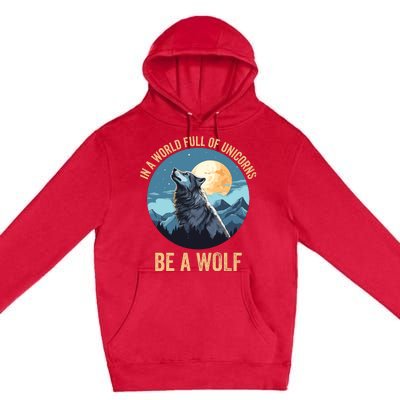 In A World Full Of Unicorns Be A Wolf Wolf In Moon Light Howling Wolf Lover Premium Pullover Hoodie