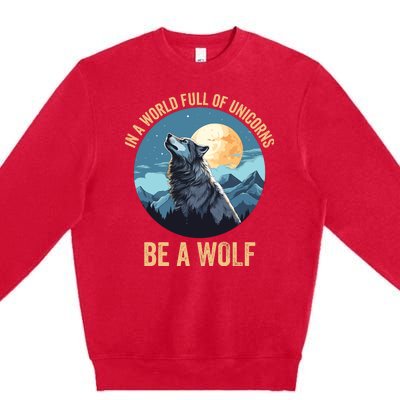 In A World Full Of Unicorns Be A Wolf Wolf In Moon Light Howling Wolf Lover Premium Crewneck Sweatshirt