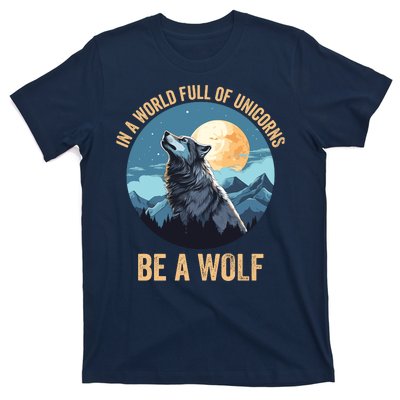 In A World Full Of Unicorns Be A Wolf Wolf In Moon Light Howling Wolf Lover T-Shirt