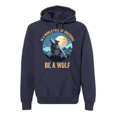 In A World Full Of Unicorns Be A Wolf Wolf In Moon Light Howling Wolf Lover Premium Hoodie