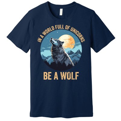 In A World Full Of Unicorns Be A Wolf Wolf In Moon Light Howling Wolf Lover Premium T-Shirt