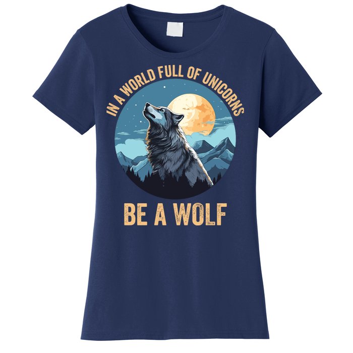 In A World Full Of Unicorns Be A Wolf Wolf In Moon Light Howling Wolf Lover Women's T-Shirt