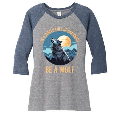 In A World Full Of Unicorns Be A Wolf Wolf In Moon Light Howling Wolf Lover Women's Tri-Blend 3/4-Sleeve Raglan Shirt