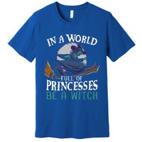 In A World Full Of Princesses Be A Witch Halloween Cute Premium T-Shirt