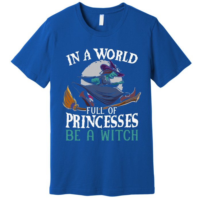 In A World Full Of Princesses Be A Witch Halloween Cute Premium T-Shirt