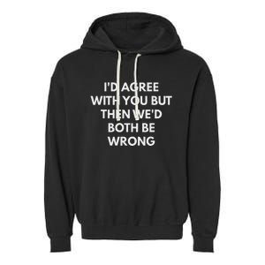 ID Agree With You But Then WeD Both Be Wrong Garment-Dyed Fleece Hoodie