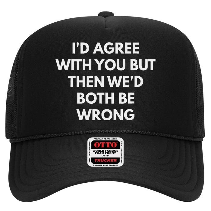 ID Agree With You But Then WeD Both Be Wrong High Crown Mesh Back Trucker Hat