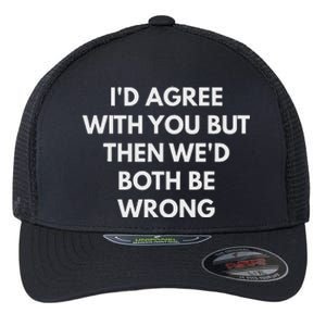 ID Agree With You But Then WeD Both Be Wrong Flexfit Unipanel Trucker Cap