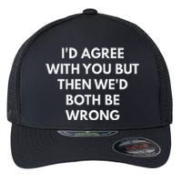 ID Agree With You But Then WeD Both Be Wrong Flexfit Unipanel Trucker Cap