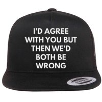 ID Agree With You But Then WeD Both Be Wrong Flat Bill Trucker Hat