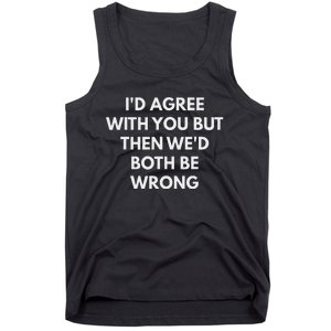 ID Agree With You But Then WeD Both Be Wrong Tank Top