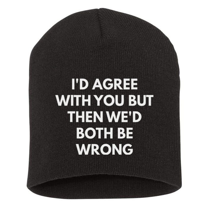 ID Agree With You But Then WeD Both Be Wrong Short Acrylic Beanie