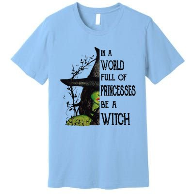 In A World Full Of Princesses Be A Witch Halloween Cute Gift Premium T-Shirt