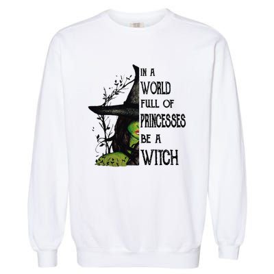 In A World Full Of Princesses Be A Witch Halloween Cute Gift Garment-Dyed Sweatshirt