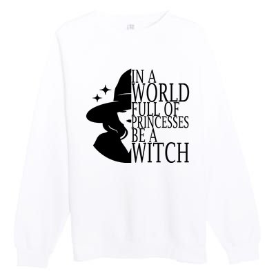 In A World Full Of Princesses Be A Witch Halloween Premium Crewneck Sweatshirt