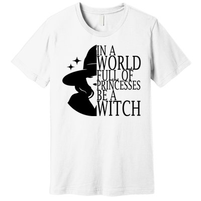 In A World Full Of Princesses Be A Witch Halloween Premium T-Shirt