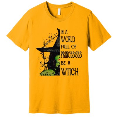 In A World Full Of Princesses Be A Witch Halloween Premium T-Shirt