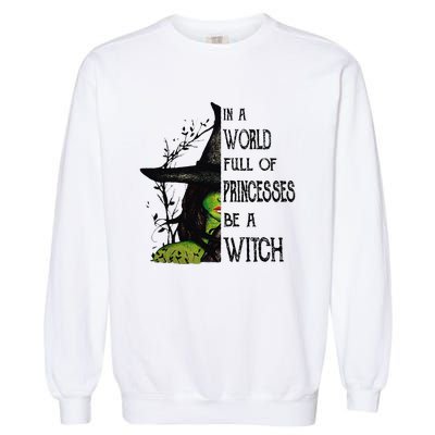 In A World Full Of Princesses Be A Witch Halloween Garment-Dyed Sweatshirt