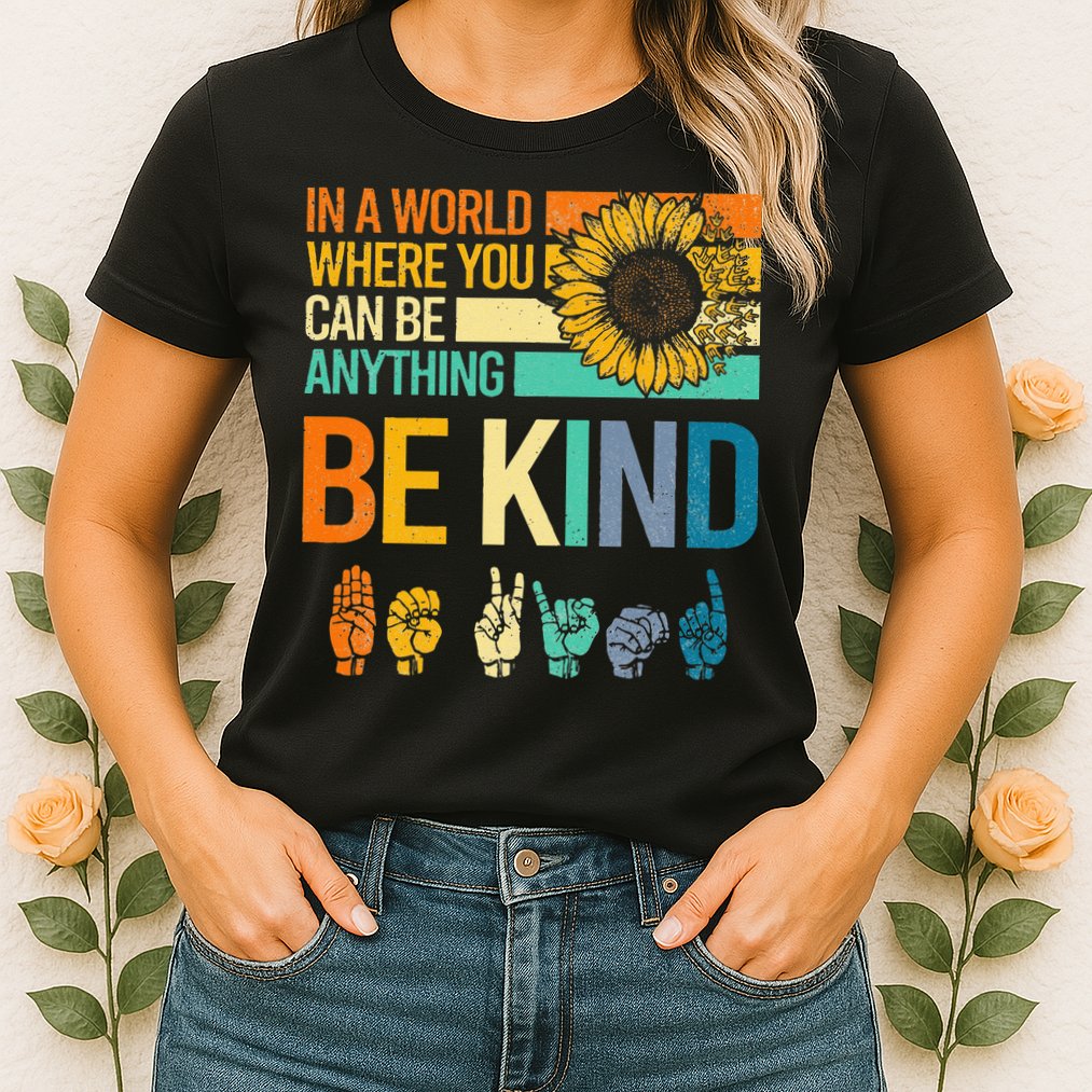 In A World Where You Can Be Anything Be Kind ASL Sunflower Womens T-Shirt