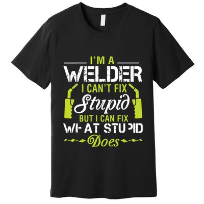 I'm A Welder I Can't Fix Stupid Funny Welding Tee Premium T-Shirt